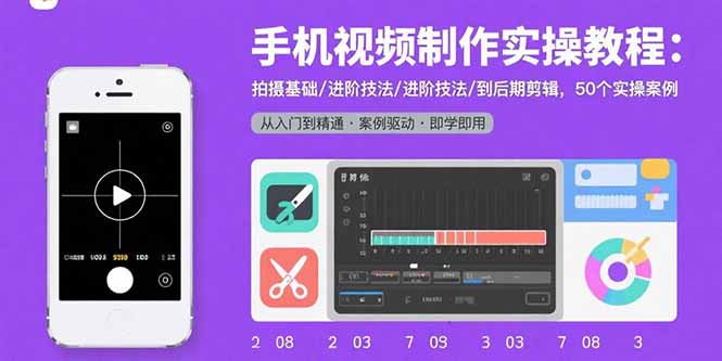 手机视频制作实操教程：拍摄基础/进阶技法/到后期剪辑，50个实操案例-AI学习资源网