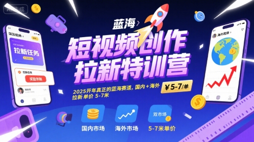 短视频创作拉新特训营，2025开年真正的蓝海赛道，国内+海外，拉新单价5-7米-AI学习资源网