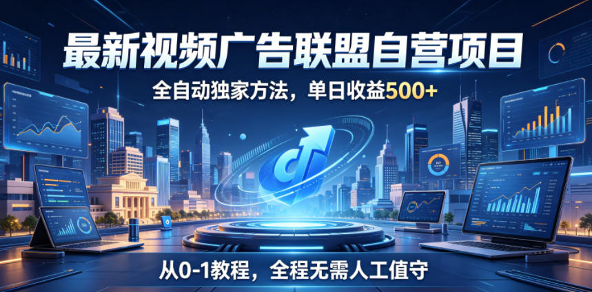 最新视频广告联盟自营项目，全自动独家方法，单日收益500+，从0-1教程，全程无需人工值守【揭秘】-AI学习资源网
