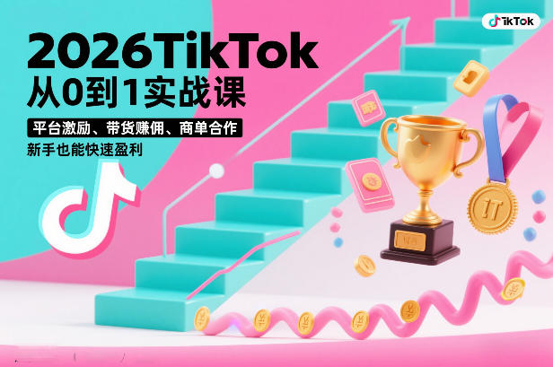 2026TikTok从0到1实战课，平台激励、带货賺佣、商单合作，新手也能快速盈利(3天直播课)-AI学习资源网