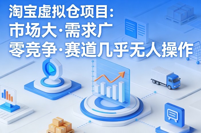 淘宝虚拟仓项目,市场大,需求广,零竞争,赛道几乎没人操作-AI学习资源网