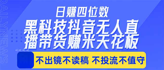 日入四位数！！最新黑科技抖音无人直播带货赚钱天花板，不出镜，不读稿，不投流，不值守，手…-AI学习资源网