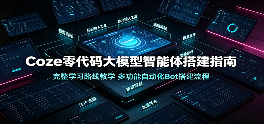Coze零代码大模型智能体搭建指南:完整学习路线教学,多功能自动化Bot搭建流程-AI学习资源网