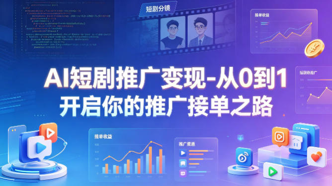 AI短剧推广变现-从0到1开启你的推广接单之路-AI学习资源网