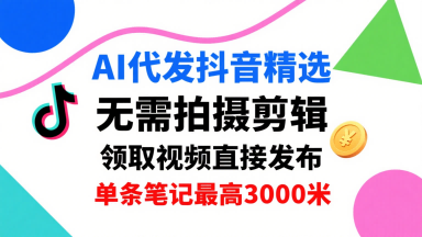 AI代发抖音精选，领取视频直接发布，单号每天领取3条，单条笔记最高3k，无需拍摄剪辑，懒人福利-AI学习资源网