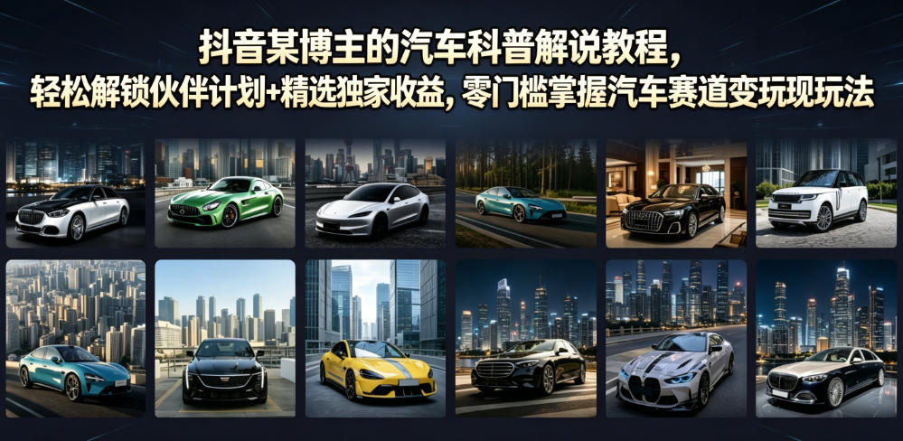 抖音某博主的汽车科普解说教程，轻松解锁伙伴计划+精选独家收益，零门槛掌握汽车赛道变现玩法-AI学习资源网