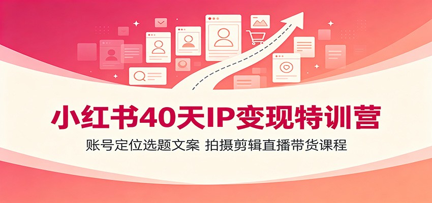 小红书40天IP变现特训营:账号定位选题文案,拍摄剪辑直播带货课程-AI学习资源网