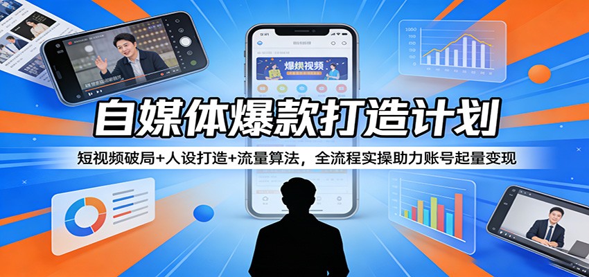 自媒体爆款打造计划：短视频破局+人设打造+流量算法，全流程实操助力账号起量变现-AI学习资源网