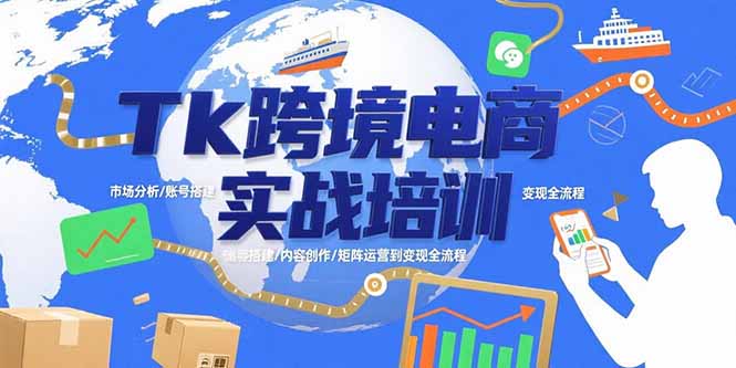 Tk跨境电商实战培训：市场分析/账号搭建/内容创作/矩阵运营到变现全流程-AI学习资源网