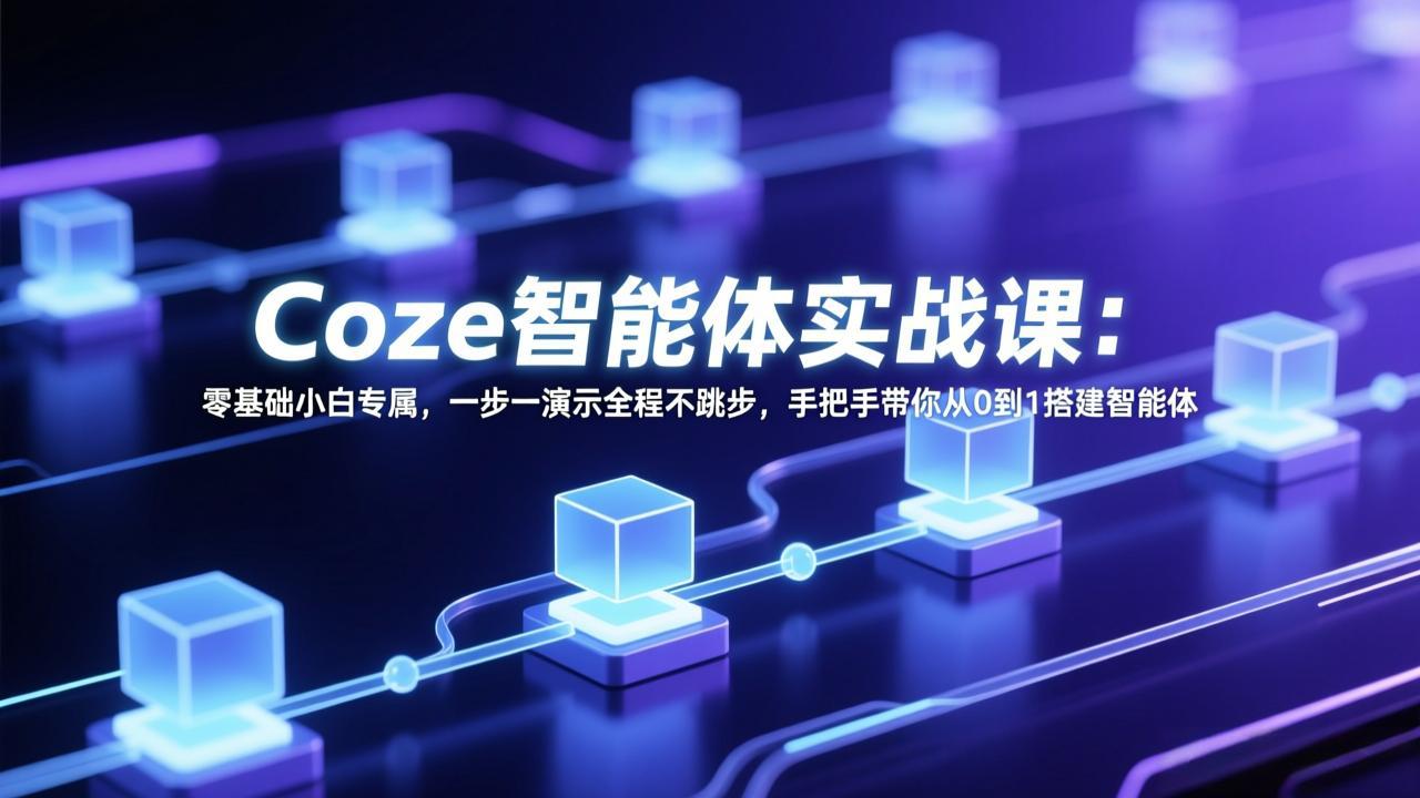 Coze智能体实战课:零基础小白专属,一步一演示全程不跳步,手把手带你从0到1搭建智能体-AI学习资源网