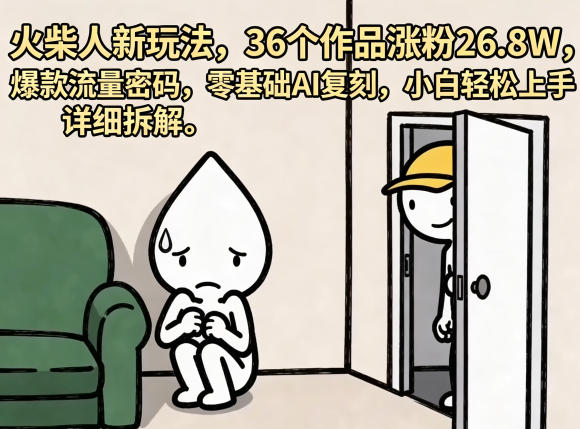 火柴人新玩法，36个作品涨粉26.8W，爆款流量密码，零基础AI复刻，小白轻松上手，详细拆解-AI学习资源网
