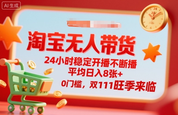 淘宝无人带货，24小时稳定开播不断播，平均日入8张+，0门槛，双11旺季来临【揭秘】-AI学习资源网