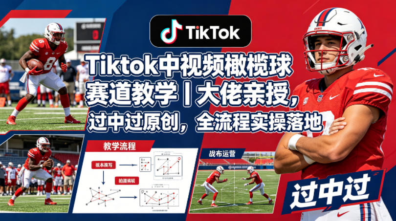 Tiktok中视频橄榄球赛道教学｜大佬亲授，过中过原创，全流程实操落地-AI学习资源网