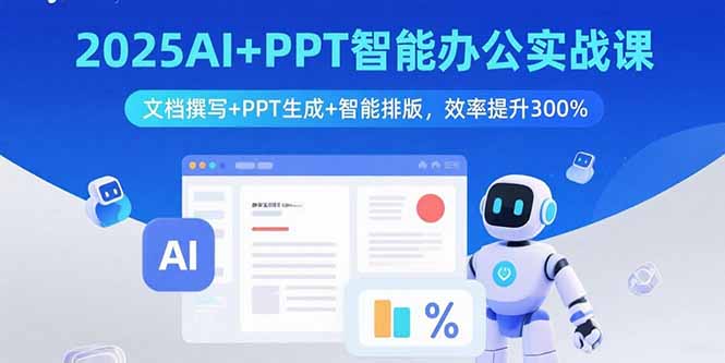 2025AI+PPT智能办公实战课：文档撰写+PPT生成+智能排版，效率提升300%-AI学习资源网