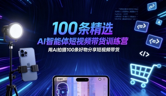 100条精选AI智能体短视频带货训练营，用AI拍摄100条好物分享短视频带货-AI学习资源网