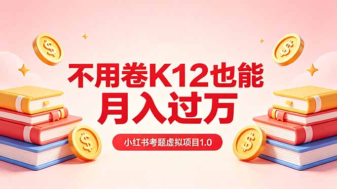 黄岛主小红书考题虚拟项目1.0：不用卷K12也能月入过万(价值2988的课程-AI学习资源网