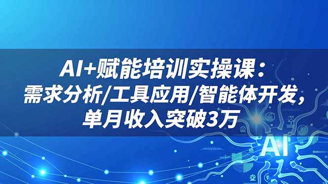 AI+赋能培训实操课:需求分析/工具应用/智能体开发,单月收入突破3万-AI学习资源网