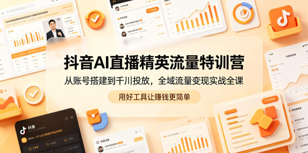 抖音AI直播精英流量特训营,从账号搭建到千川投放,全域流量变现实战全课,用好工具让賺钱更简单-AI学习资源网