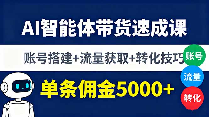 AI智能体带货速成课，账号搭建+流量获取+转化技巧，单条佣金5000+-AI学习资源网