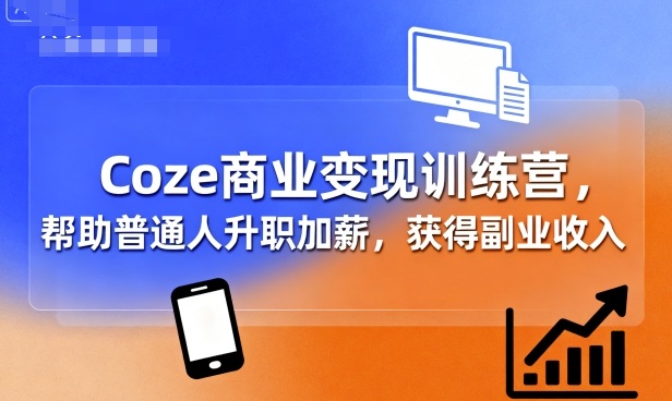Coze商业变现训练营，帮助普通人升职加薪， 获得副业收入-AI学习资源网
