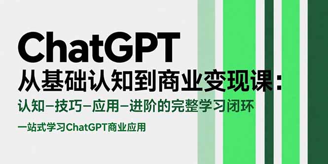 ChatGPT从基础认知到商业变现课：认知-技巧-应用-进阶的完整学习闭环-AI学习资源网