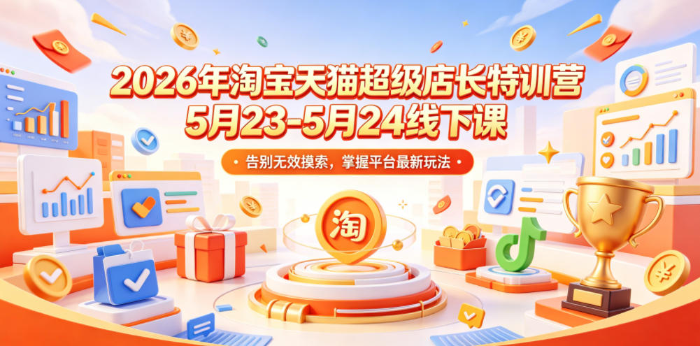 2026年淘宝天猫超级店长特训营5月23-5月24线下课，告别无效摸索，掌握平台最新玩法-AI学习资源网