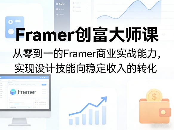 Framer创富大师课，从零到一的Framer商业实战能力，实现设计技能向稳定收入的转化-AI学习资源网