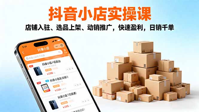 2025抖音小店实操课,店铺入驻、选品上架、动销推广,快速盈利,日销千单-AI学习资源网