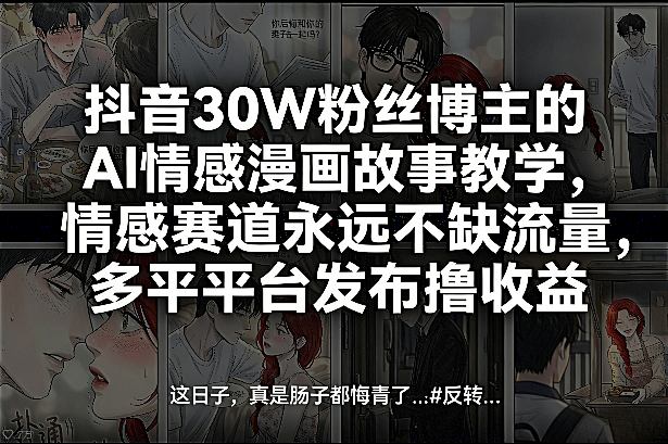抖音30W粉丝博主的AI情感漫画故事教学,情感赛道永远不缺流量,多平台发布撸收益!-AI学习资源网