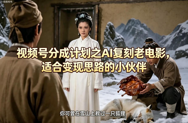 视频号分成计划之AI复刻老电影，适合变现思路的小伙伴-AI学习资源网