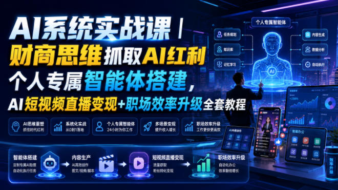 AI系统实战课|财商思维抓取AI红利|个人专属智能体搭建,AI短视频直播变现+职场效率升级全套教程-AI学习资源网