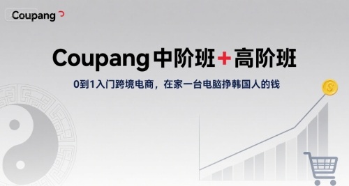 Coupang中阶班+高阶班，0到1入门跨境电商，在家一台电脑挣韩国人的钱-AI学习资源网