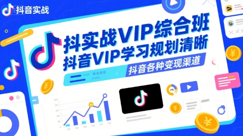 抖音实战VIP综合班，抖音VIP学习规划请晰抖音各种变现渠道-AI学习资源网