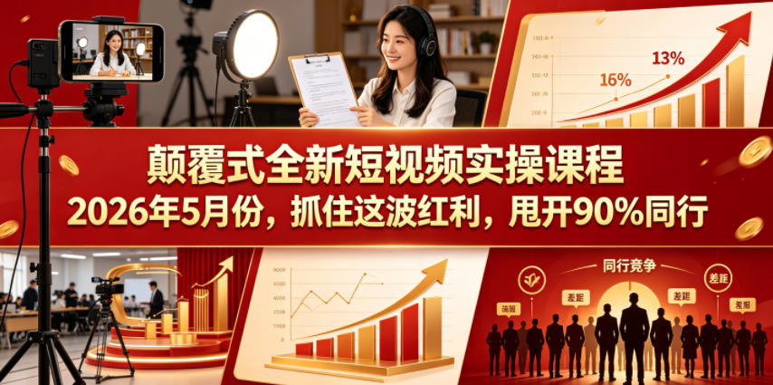 颠覆式全新短视频实操课程2026年5月份，抓住这波红利，甩开90%同行-AI学习资源网