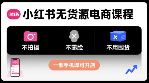 小红书无货源电商课程，不拍摄不露脸不用囤货，一部手机即可开店-AI学习资源网