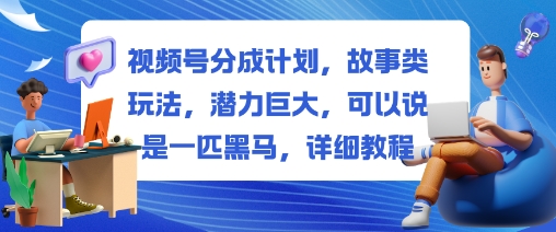 视频号分成计划,故事类玩法,潜力巨大,可以说是一匹黑马,详细教程-AI学习资源网