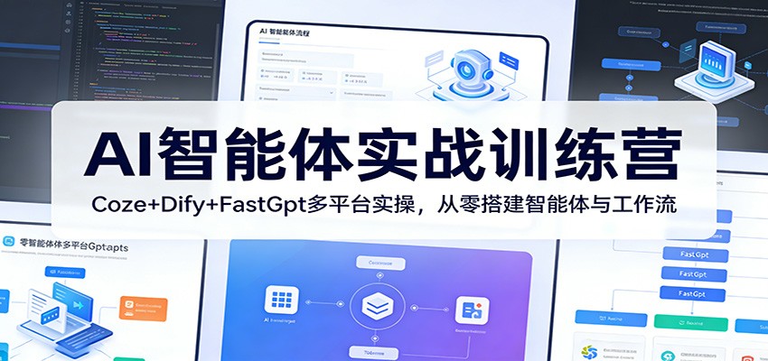 AI智能体实战训练营：Coze+Dify+FastGpt多平台实操，从零搭建智能体与工作流-AI学习资源网