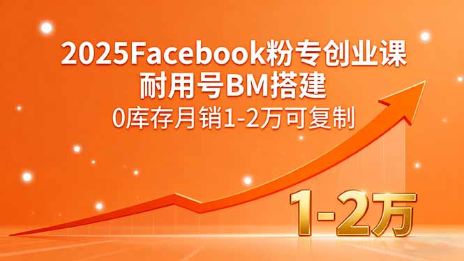 2025Facebook粉专创业课，耐用号BM搭建，0库存月销1-2万可复制-AI学习资源网