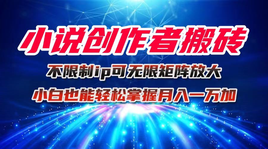小说创作者搬砖玩法，不限制IP简单无脑 可矩阵无限放大小白也能实现轻…-AI学习资源网