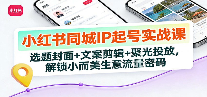 小红书同城IP起号实战课：选题封面+文案剪辑+聚光投放，解锁小而美生意流量密码-AI学习资源网
