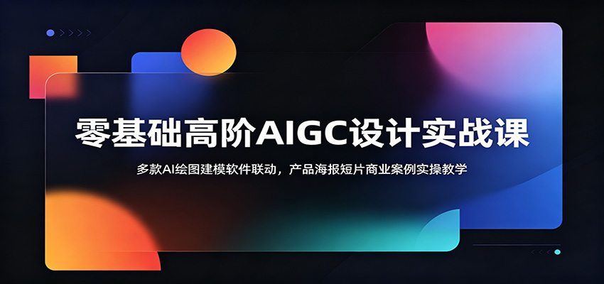 零基础高阶AIGC设计实战课:多款AI绘图建模软件联动,产品海报短片商业案例实操教学-AI学习资源网