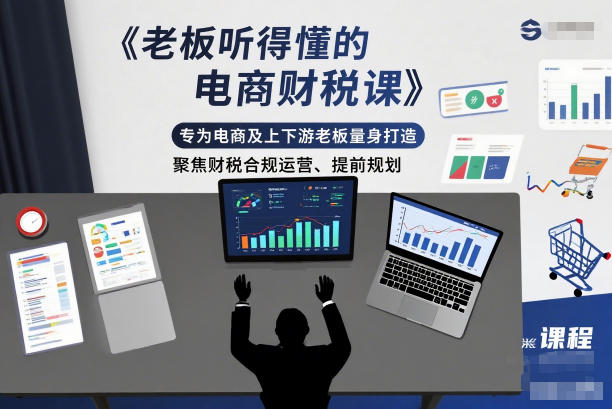 老板听得懂的电商财税课,专为电商及上下游老板量身打造,聚焦财税合规运营、提前规划-AI学习资源网
