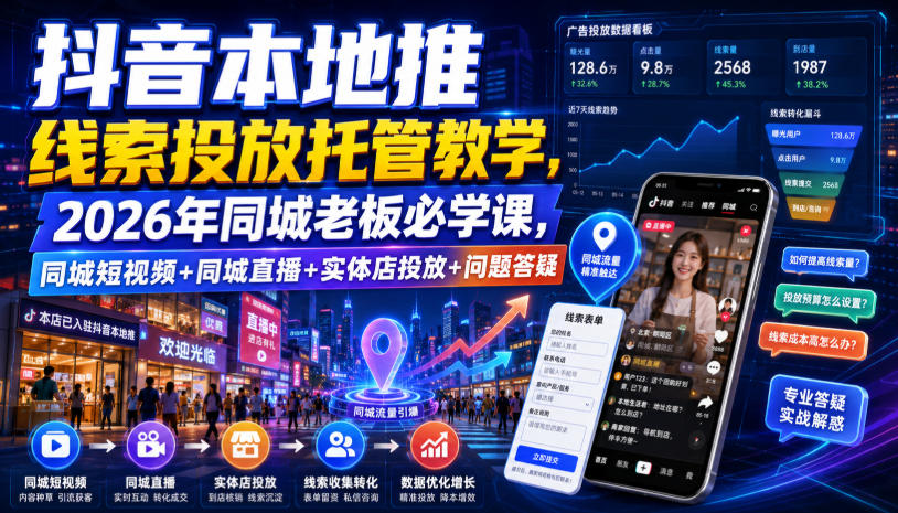 抖音本地推线索投放托管教学，2026年同城老板必学课，同城短视频+同城直播+实体店投放+问题答疑-AI学习资源网
