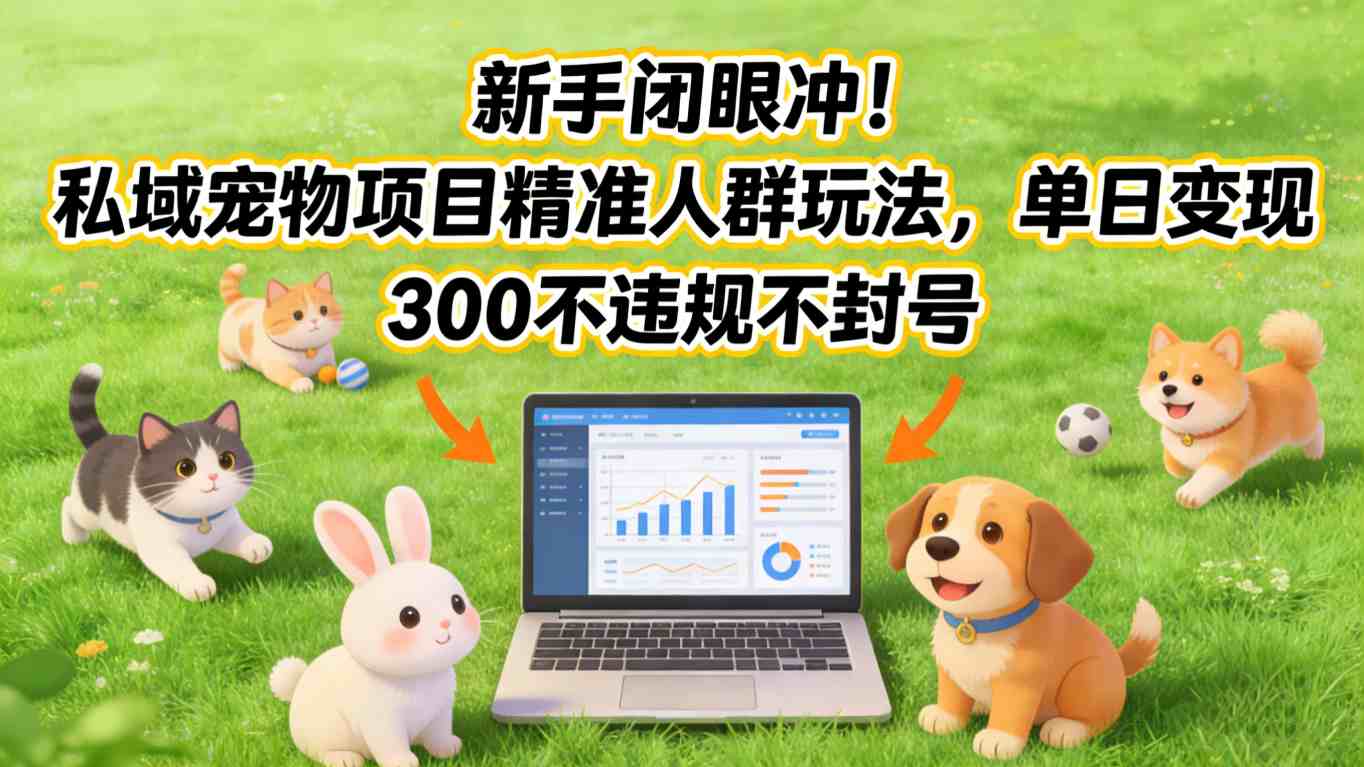 新手闭眼冲!私域宠物项目精准人群玩法,单日变现3张不违规不封号-AI学习资源网