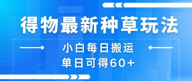 得物最新种草玩法，小白每日搬运单日可得60+-AI学习资源网
