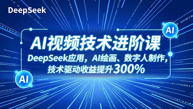 AI视频技术进阶课，DeepSeek应用、AI绘画、数字人制作，技术驱动收益提升300%-AI学习资源网