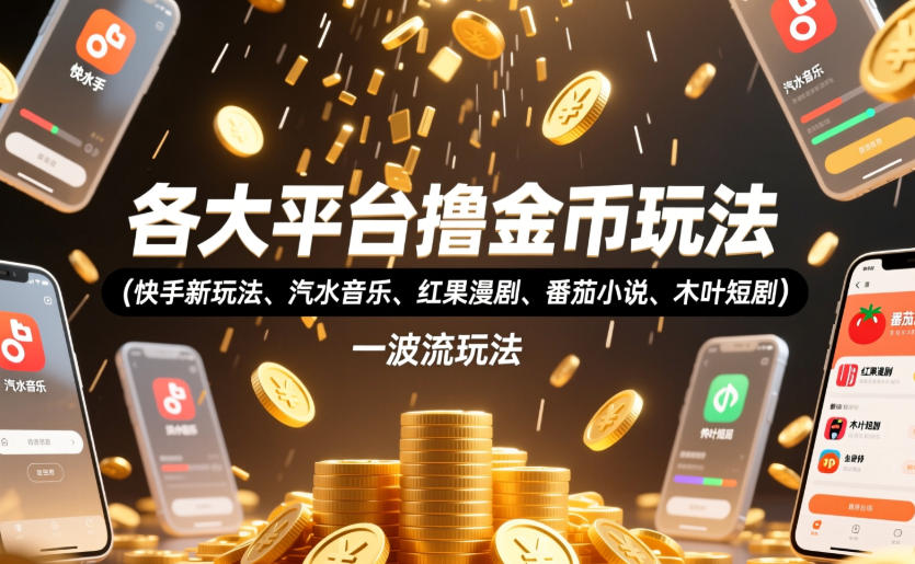 各大平台撸金币玩法(快手新玩法、汽水音乐、红果漫剧、番茄小说、木叶短剧)，一波流玩法(收费398元的教程)-AI学习资源网