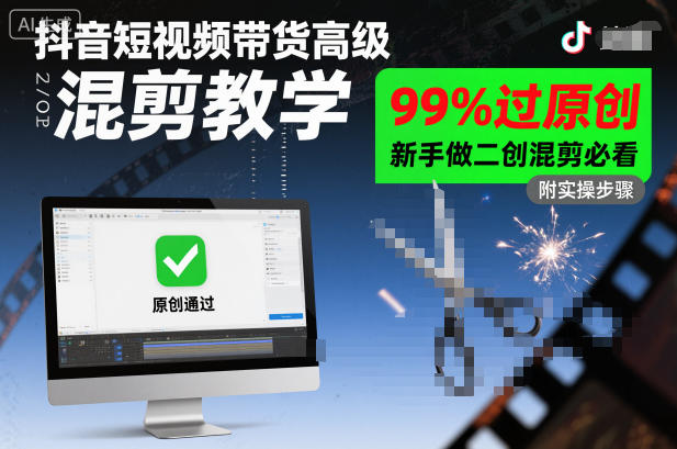 抖音短视频带货高级混剪教学，99%过原创，新手做二创混剪必看-AI学习资源网