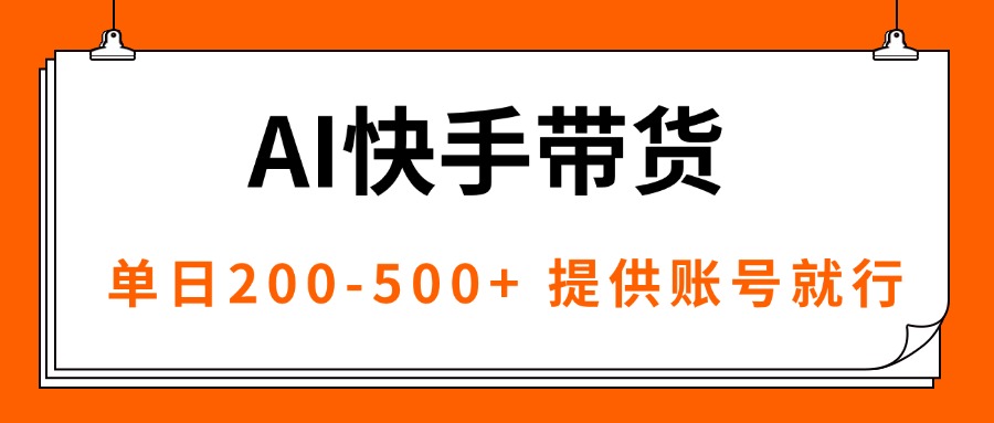 AI黑科技快手带货，提供账号就行，独家AB技术，单日200-500+-AI学习资源网