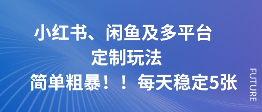 小红书、闲鱼及多平台定制玩法简单粗暴！每天稳定5张-AI学习资源网